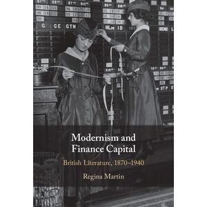 Modernism and Finance Capital: British Literature, 1870-1940 -- Regina Martin